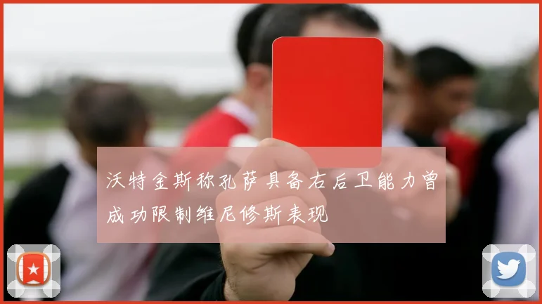 沃特金斯称孔萨具备右后卫能力曾成功限制维尼修斯表现