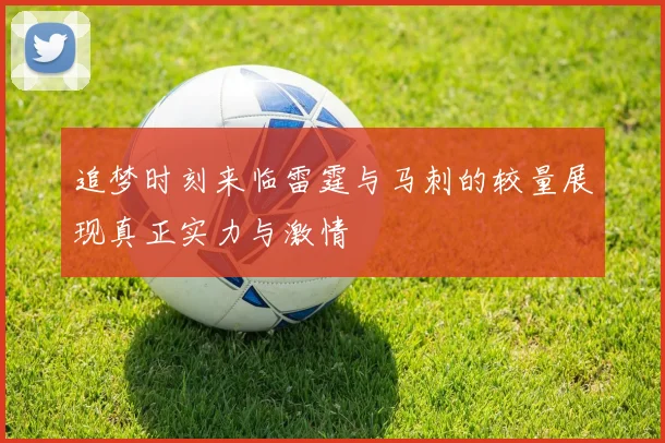 追梦时刻来临雷霆与马刺的较量展现真正实力与激情