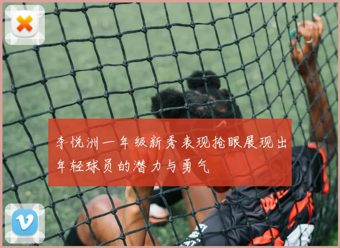 李悦洲一年级新秀表现抢眼展现出年轻球员的潜力与勇气
