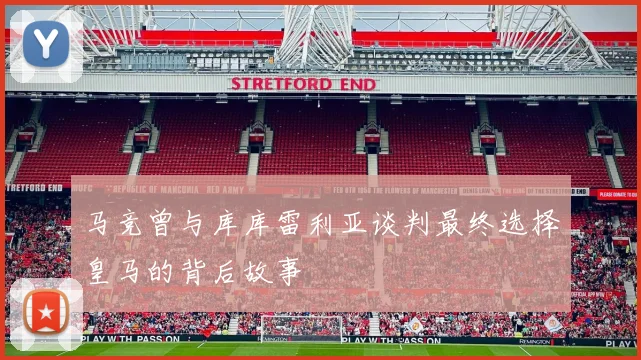 马竞曾与库库雷利亚谈判最终选择皇马的背后故事