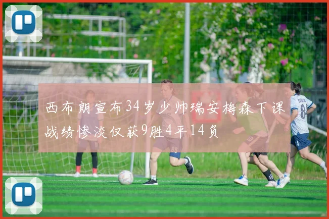 西布朗宣布34岁少帅瑞安梅森下课战绩惨淡仅获9胜4平14负