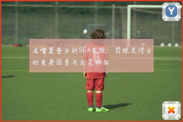 名嘴夏普分析SGA表现：罚球是得分的重要因素与巨星相似
