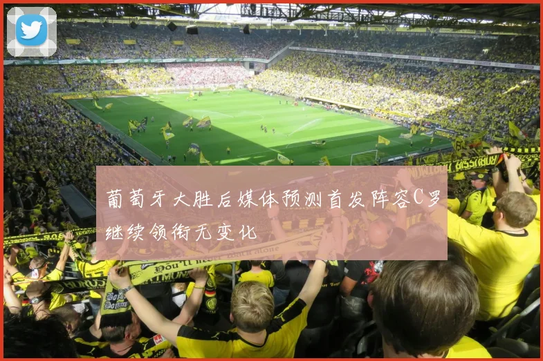 葡萄牙大胜后媒体预测首发阵容C罗继续领衔无变化